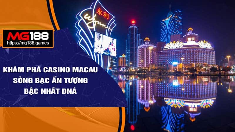 Khám Phá Casino Macau Sòng Bạc Ấn Tượng Bậc Nhất DNÁ