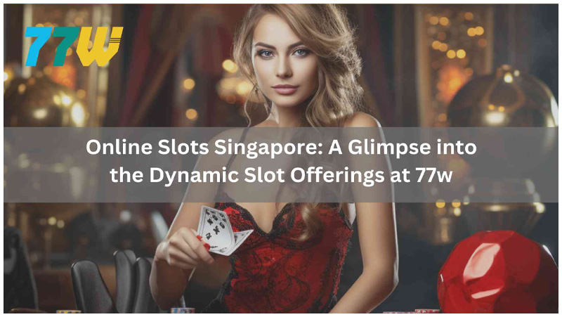 Online Slots Singapore A Glimpse into the Dynamic Slot Offerings at 77w