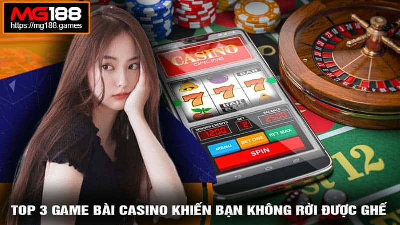 Top 3 Game bài casino khiến bạn không rời được ghế