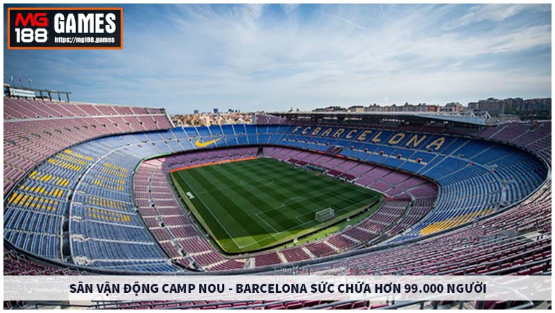 Camp Nou - Barcelona có sức chứa hơn 99.000 người
